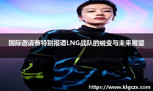 国际邀请赛特别报道LNG战队的蜕变与未来展望