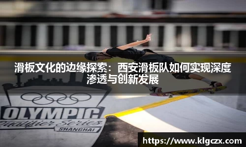 滑板文化的边缘探索：西安滑板队如何实现深度渗透与创新发展