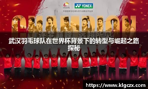 武汉羽毛球队在世界杯背景下的转型与崛起之路探秘