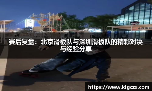 赛后复盘：北京滑板队与深圳滑板队的精彩对决与经验分享