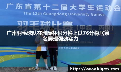 广州羽毛球队在洲际杯积分榜上以76分稳居第一名展现强劲实力