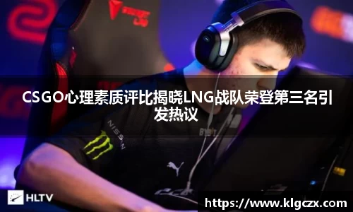 CSGO心理素质评比揭晓LNG战队荣登第三名引发热议