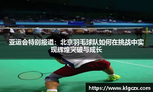 亚运会特别报道：北京羽毛球队如何在挑战中实现辉煌突破与成长