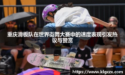重庆滑板队在世界街舞大赛中的速度表现引发热议与赞赏